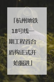 杭州地铁18号线一期工程首台盾构正式开始掘进