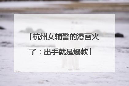杭州女辅警的漫画火了：出手就是爆款