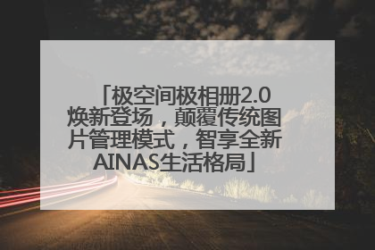 极空间极相册2.0焕新登场，颠覆传统图片管理模式，智享全新AINAS生活格局
