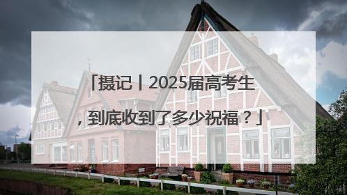 摄记丨2025届高考生，到底收到了多少祝福？