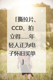 撕拉片、CCD、拍立得……年轻人正为电子怀旧买单