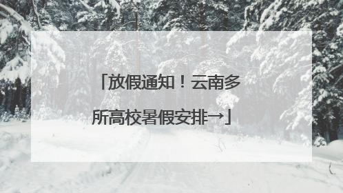 放假通知！云南多所高校暑假安排→