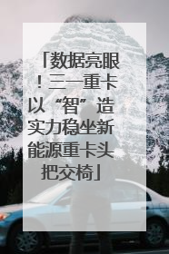 数据亮眼！三一重卡以“智”造实力稳坐新能源重卡头把交椅