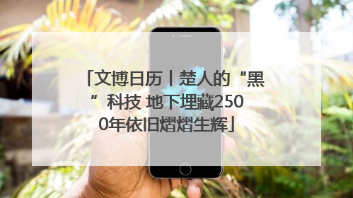 文博日历丨楚人的“黑”科技 地下埋藏2500年依旧熠熠生辉