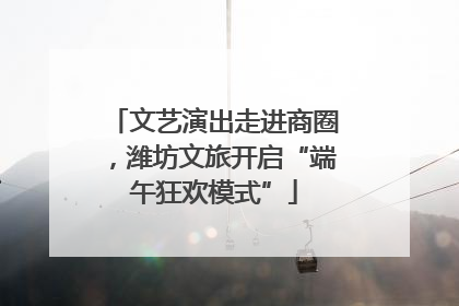文艺演出走进商圈，潍坊文旅开启“端午狂欢模式”