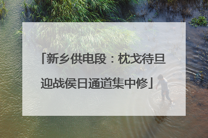 新乡供电段：枕戈待旦迎战侯日通道集中修