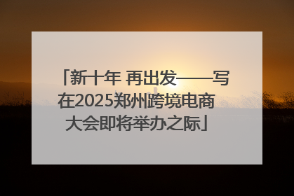 新十年 再出发——写在2025郑州跨境电商大会即将举办之际