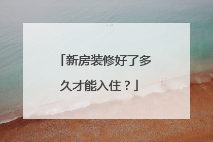 新房装修好了多久才能入住？
