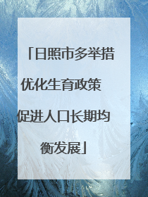日照市多举措优化生育政策 促进人口长期均衡发展