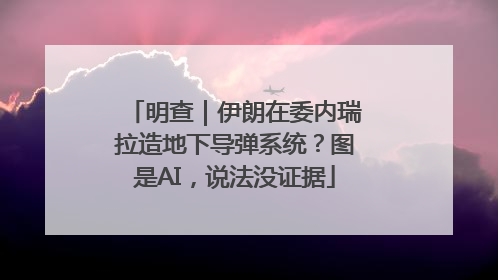 明查｜伊朗在委内瑞拉造地下导弹系统？图是AI，说法没证据