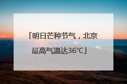 明日芒种节气，北京最高气温达36℃