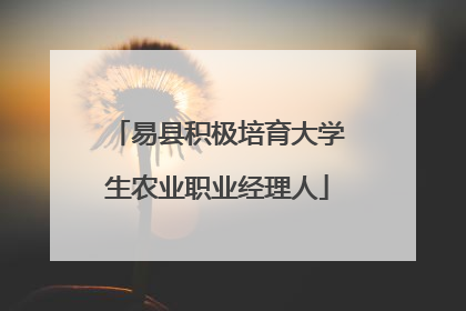 易县积极培育大学生农业职业经理人