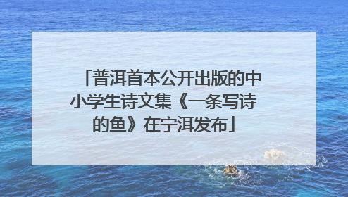 普洱首本公开出版的中小学生诗文集《一条写诗的鱼》在宁洱发布