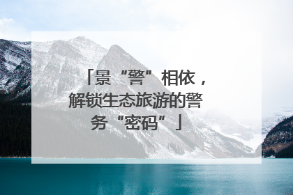 景“警”相依，解锁生态旅游的警务“密码”