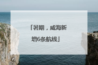 暑期，威海新增6条航线