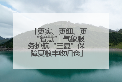 更实、更细、更“智慧” 气象服务护航“三夏”保障夏粮丰收归仓
