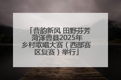曹韵新风 田野芬芳 菏泽曹县2025年乡村歌唱大赛（西部赛区复赛）举行