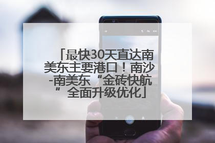 最快30天直达南美东主要港口！南沙-南美东“金砖快航”全面升级优化
