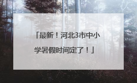 最新！河北3市中小学暑假时间定了！