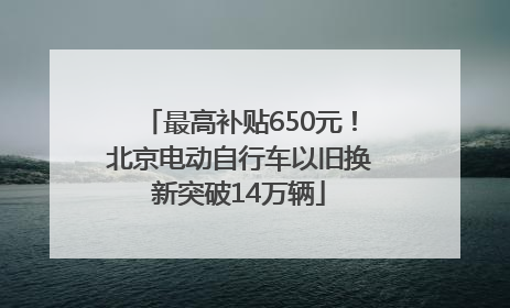 最高补贴650元！北京电动自行车以旧换新突破14万辆