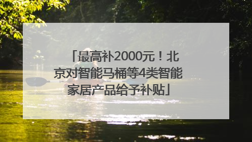 最高补2000元！北京对智能马桶等4类智能家居产品给予补贴