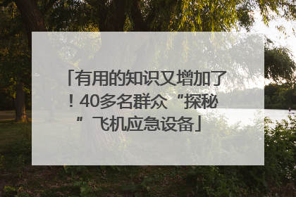 有用的知识又增加了！40多名群众“探秘”飞机应急设备