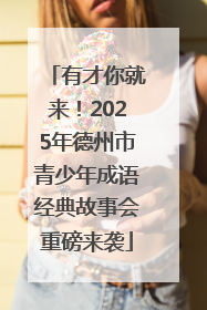 有才你就来！2025年德州市青少年成语经典故事会重磅来袭