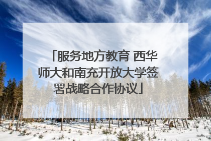 服务地方教育 西华师大和南充开放大学签署战略合作协议