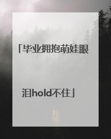 毕业拥抱萌娃眼泪hold不住