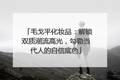 毛戈平化妆品：解锁双质潮流高光，勾勒当代人的自信底色