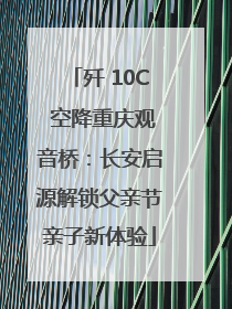 歼 10C 空降重庆观音桥：长安启源解锁父亲节亲子新体验