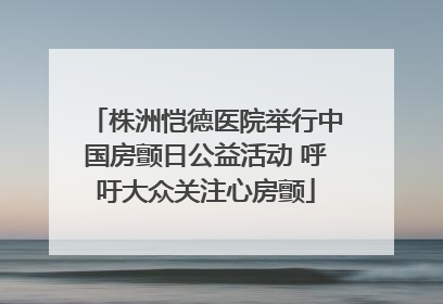株洲恺德医院举行中国房颤日公益活动 呼吁大众关注心房颤