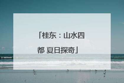 桂东：山水四都 夏日探奇