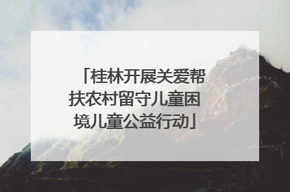 桂林开展关爱帮扶农村留守儿童困境儿童公益行动