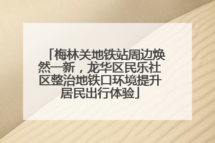 梅林关地铁站周边焕然一新，龙华区民乐社区整治地铁口环境提升居民出行体验