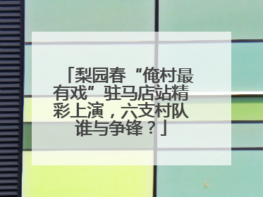 梨园春“俺村最有戏”驻马店站精彩上演，六支村队谁与争锋？