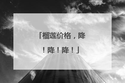 榴莲价格，降！降！降！