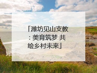 潍坊见山支教：美育筑梦 共绘乡村未来