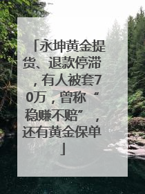 永坤黄金提货、退款停滞，有人被套70万，曾称“稳赚不赔”，还有黄金保单