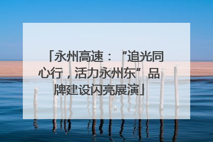 永州高速：“追光同心行，活力永州东”品牌建设闪亮展演