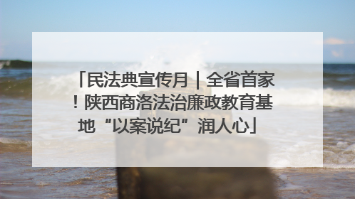 民法典宣传月｜全省首家！陕西商洛法治廉政教育基地“以案说纪”润人心