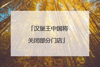 汉堡王中国将关闭部分门店