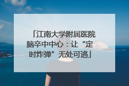 江南大学附属医院脑卒中中心：让“定时炸弹”无处可逃