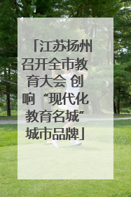 江苏扬州召开全市教育大会 创响“现代化教育名城”城市品牌