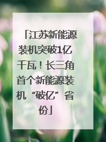 江苏新能源装机突破1亿千瓦！长三角首个新能源装机“破亿”省份