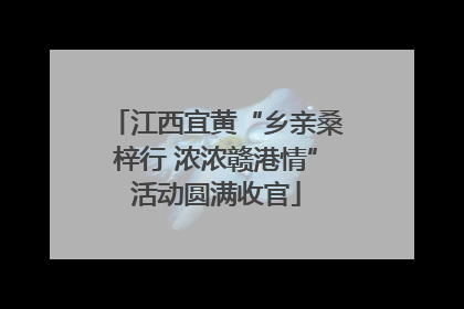 江西宜黄“乡亲桑梓行 浓浓赣港情”活动圆满收官