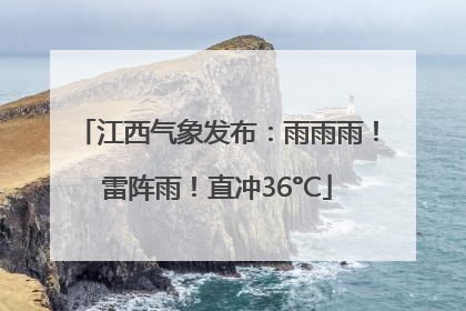江西气象发布：雨雨雨！雷阵雨！直冲36°C