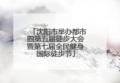 沈阳市举办都市圈第五届徒步大会暨第七届全民健身国际徒步节