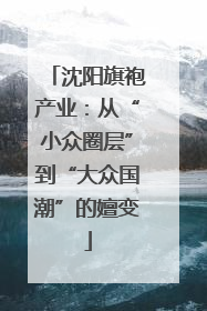 沈阳旗袍产业：从“小众圈层”到“大众国潮”的嬗变