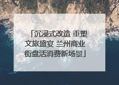 沉浸式改造 重塑文旅盛宴 兰州商业街盘活消费新场景